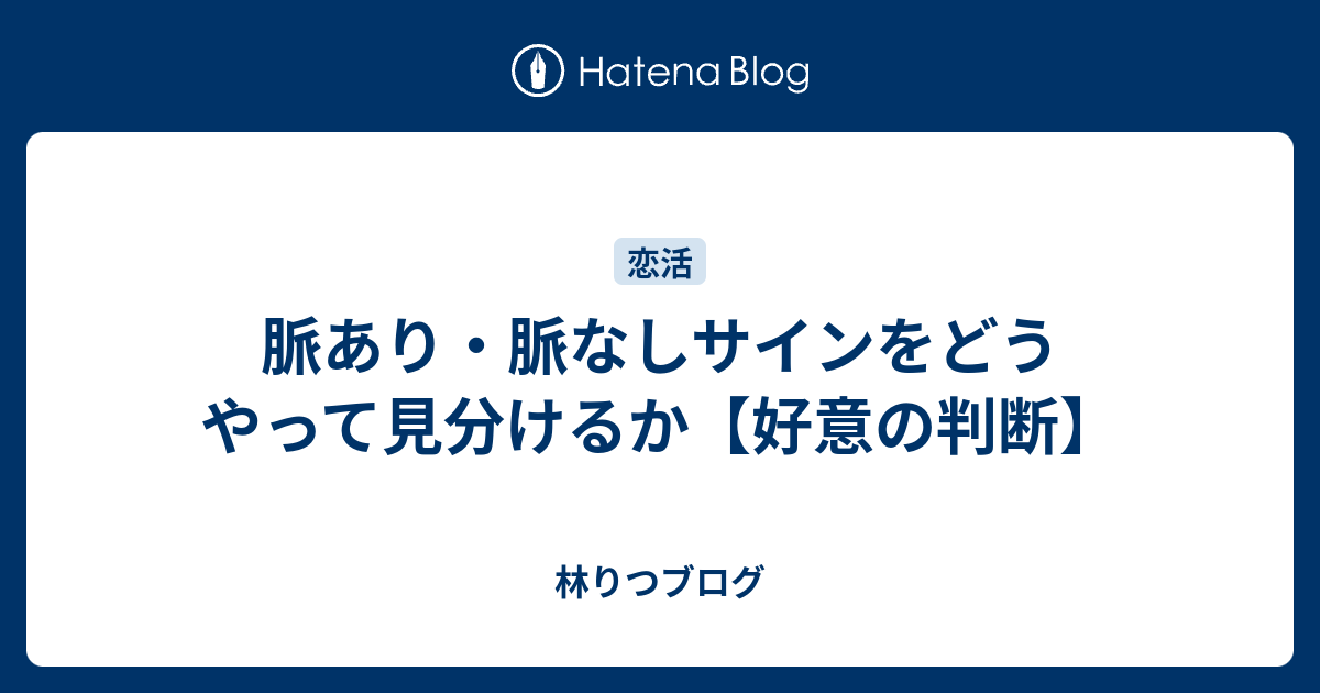 脈あり 脈なしサインをどうやって見分けるか 好意の判断 林りつブログ