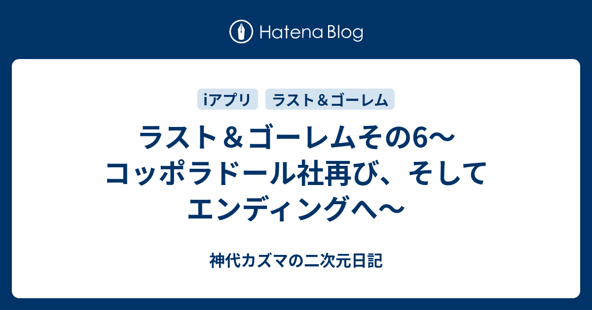 ラスト ゴーレムその6 コッポラドール社再び そしてエンディングへ 神代カズマの二次元日記