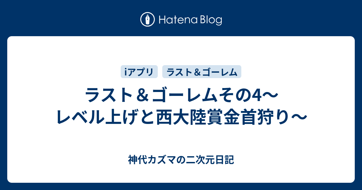 ラスト ゴーレムその4 レベル上げと西大陸賞金首狩り 神代カズマの二次元日記