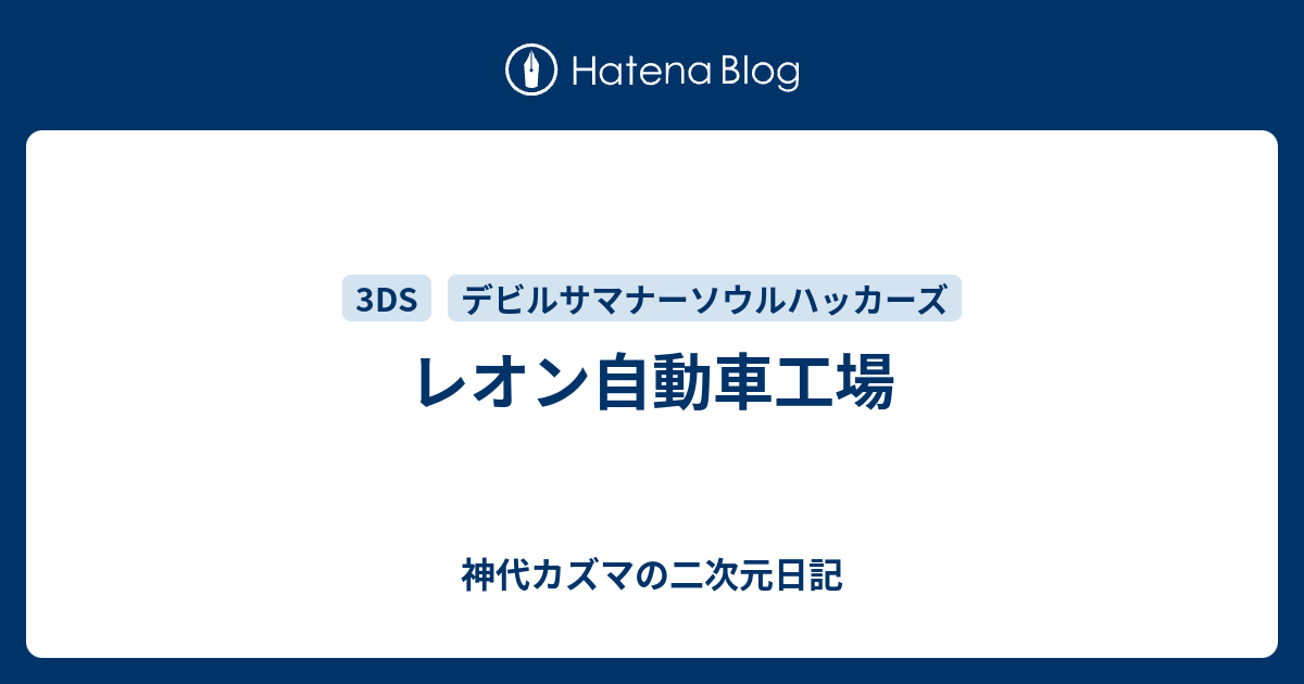 レオン自動車工場 神代カズマの二次元日記