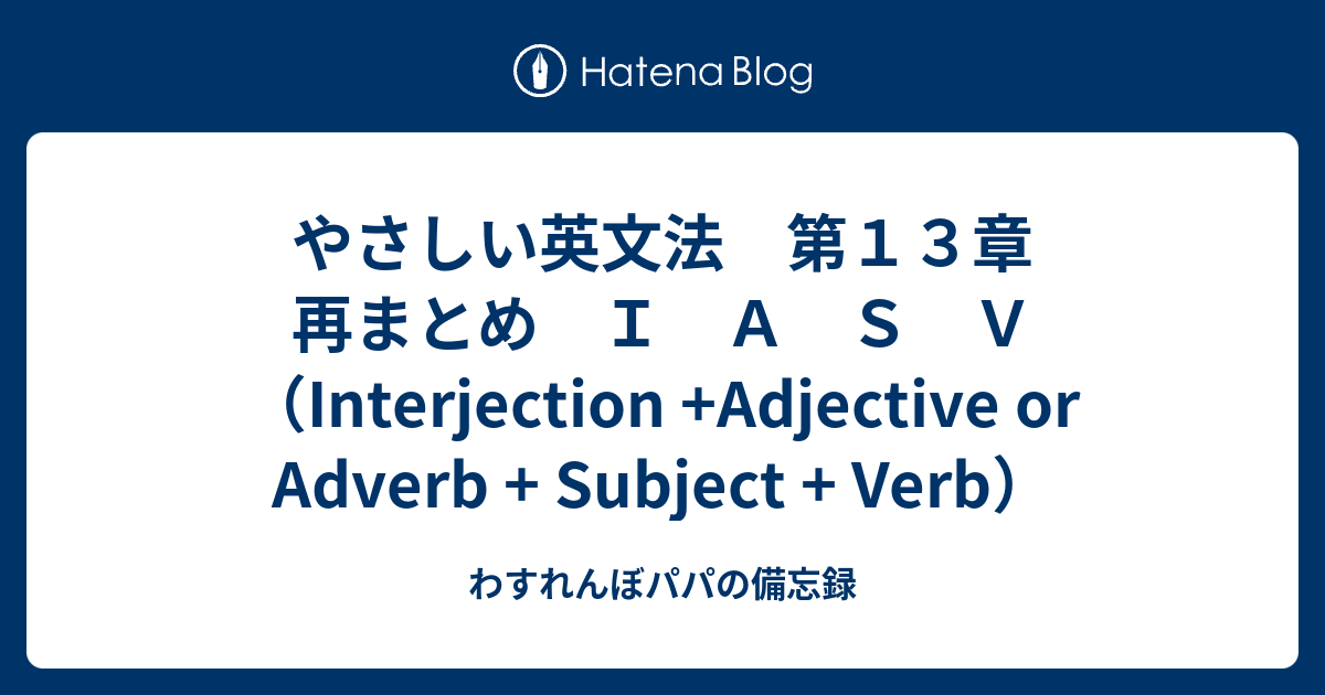 やさしい英文法 第１３章 再まとめ ｉ ａ ｓ ｖ Interjection Adjective Or Adverb Subject Verb わすれんぼパパの備忘録