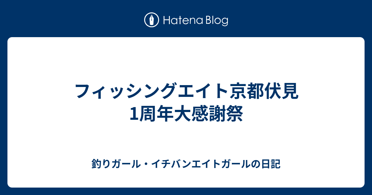 フィッシングエイト京都伏見 1周年大感謝祭 釣りガール イチバンエイトガールの日記