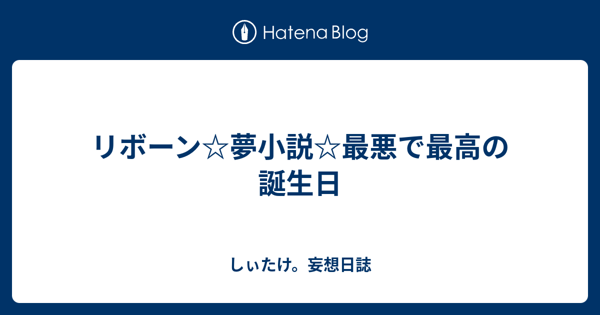 リボーン 夢小説 最悪で最高の誕生日 しぃたけ 妄想日誌