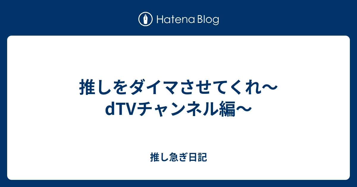 推しをダイマさせてくれ Dtvチャンネル編 推し急ぎ日記