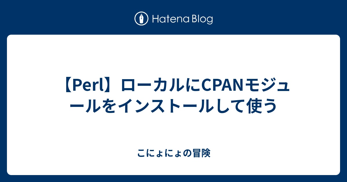 Perl ローカルにcpanモジュールをインストールして使う こにょにょの冒険