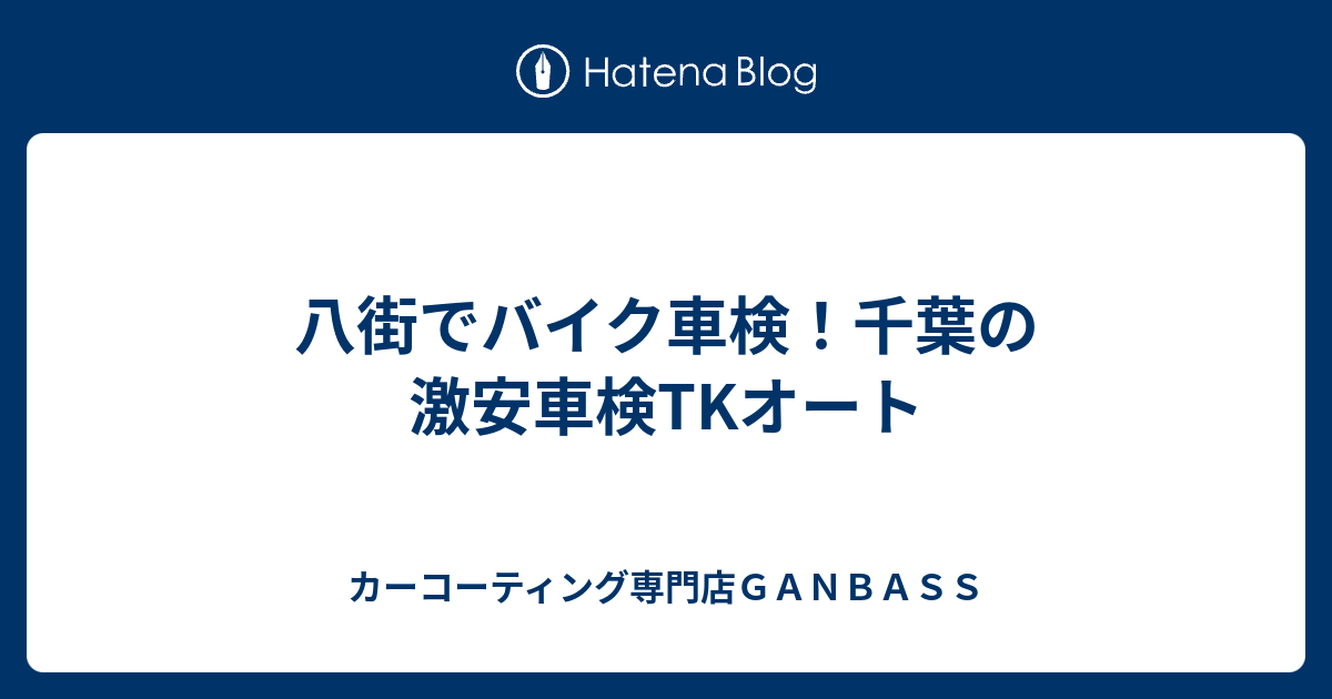 八街でバイク車検 千葉の激安車検tkオート カーコーティング専門店ｇａｎｂａｓｓ