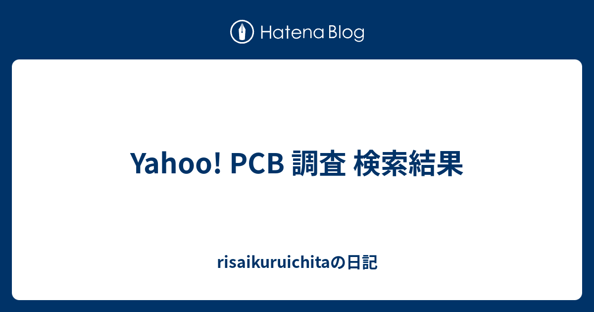Yahoo Pcb 調査 検索結果 Risaikuruichitaの日記