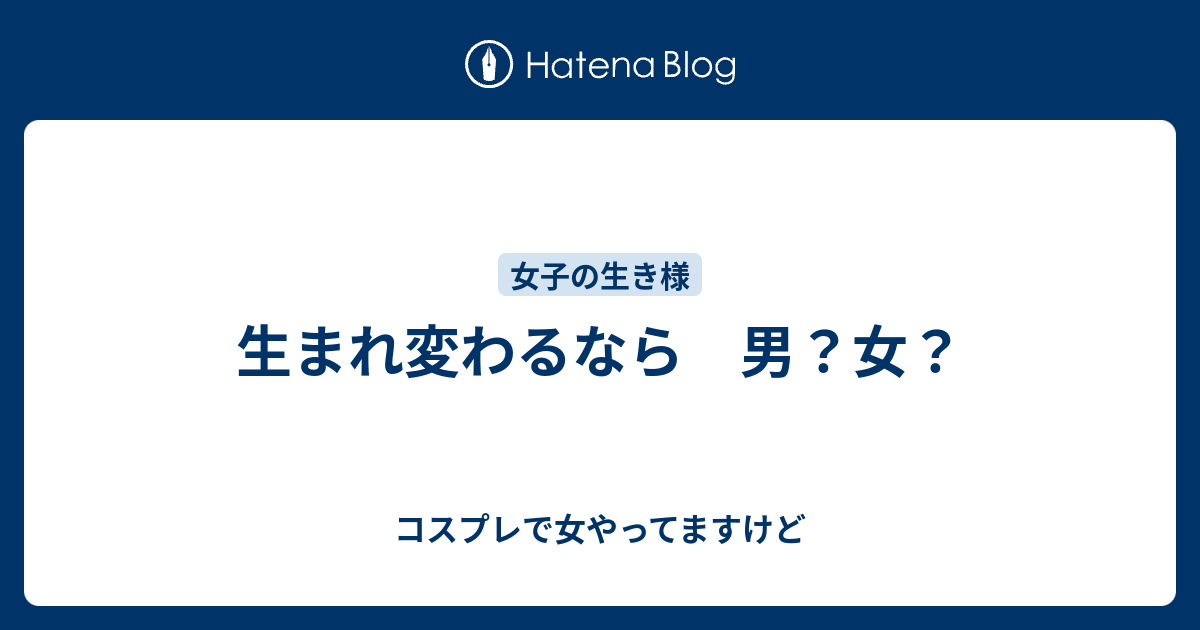 生まれ変わるなら 男 女 コスプレで女やってますけど