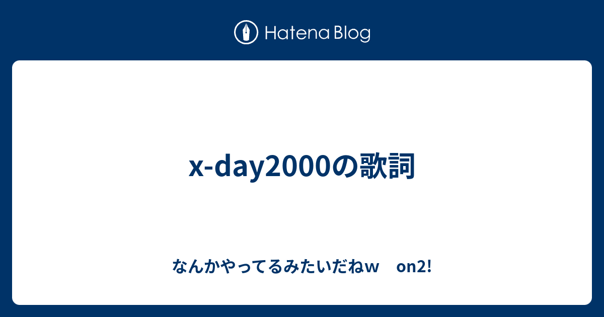 X Day00の歌詞 なんかやってるみたいだねｗ On2