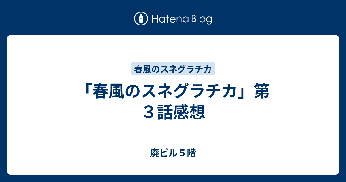 春風のスネグラチカ 第３話感想 廃ビル５階