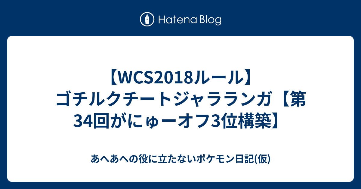 Wcs18ルール ゴチルクチートジャラランガ 第34回がにゅーオフ3位構築 あへあへの役に立たないポケモン日記 仮