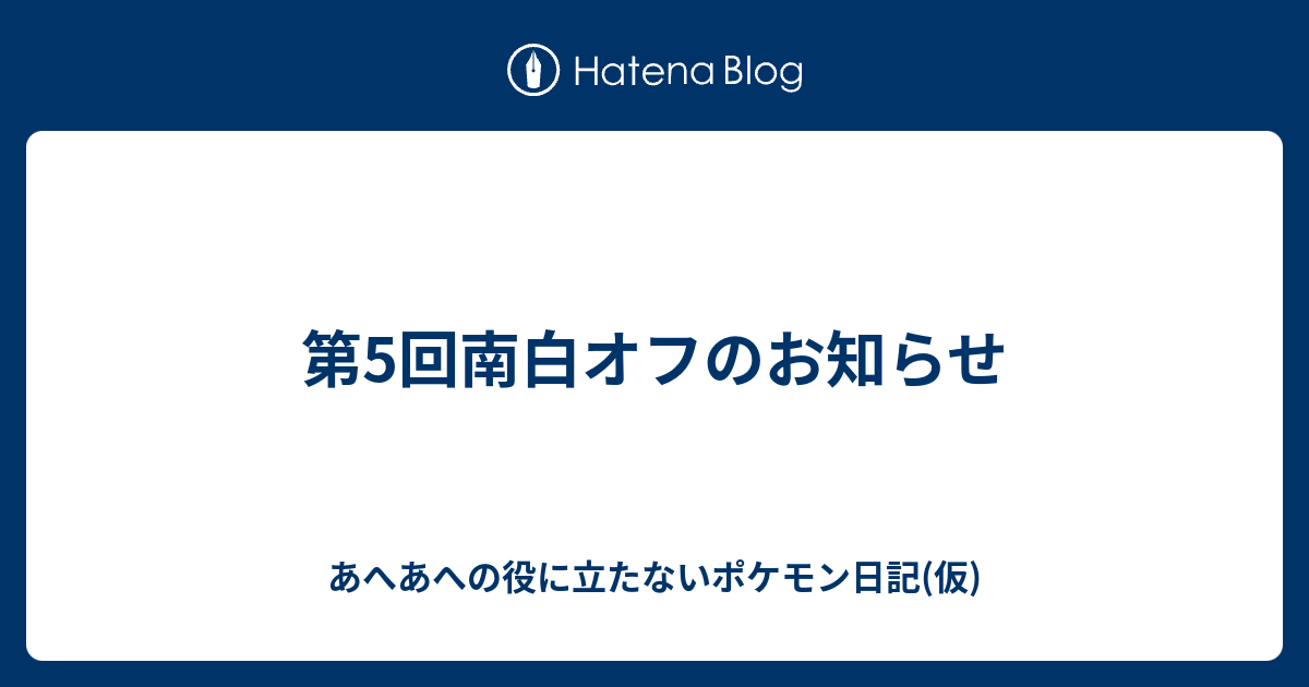 第5回南白オフのお知らせ あへあへの役に立たないポケモン日記 仮