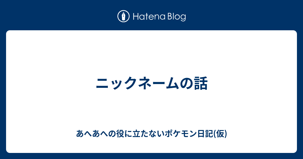 ニックネームの話 あへあへの役に立たないポケモン日記 仮