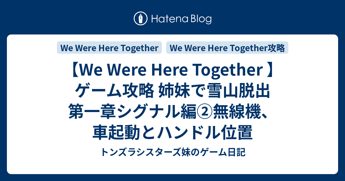 We Were Here Together ゲーム攻略 姉妹で雪山脱出 第一章シグナル編 無線機 車起動とハンドル位置 トンズラシスターズ妹のゲーム日記