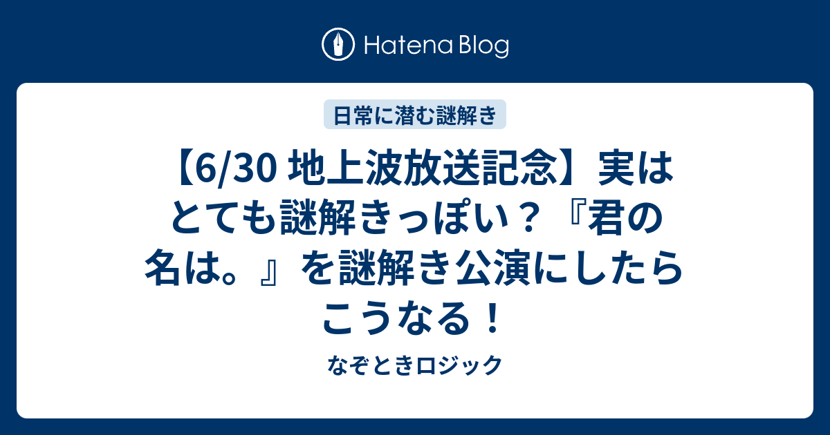6 30 地上波放送記念 実はとても謎解きっぽい 君の名は を謎解き公演にしたらこうなる なぞときロジック