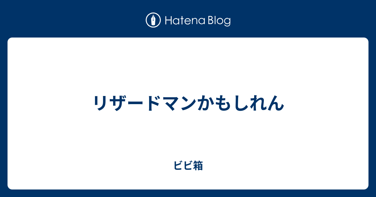 リザードマンかもしれん ビビ箱