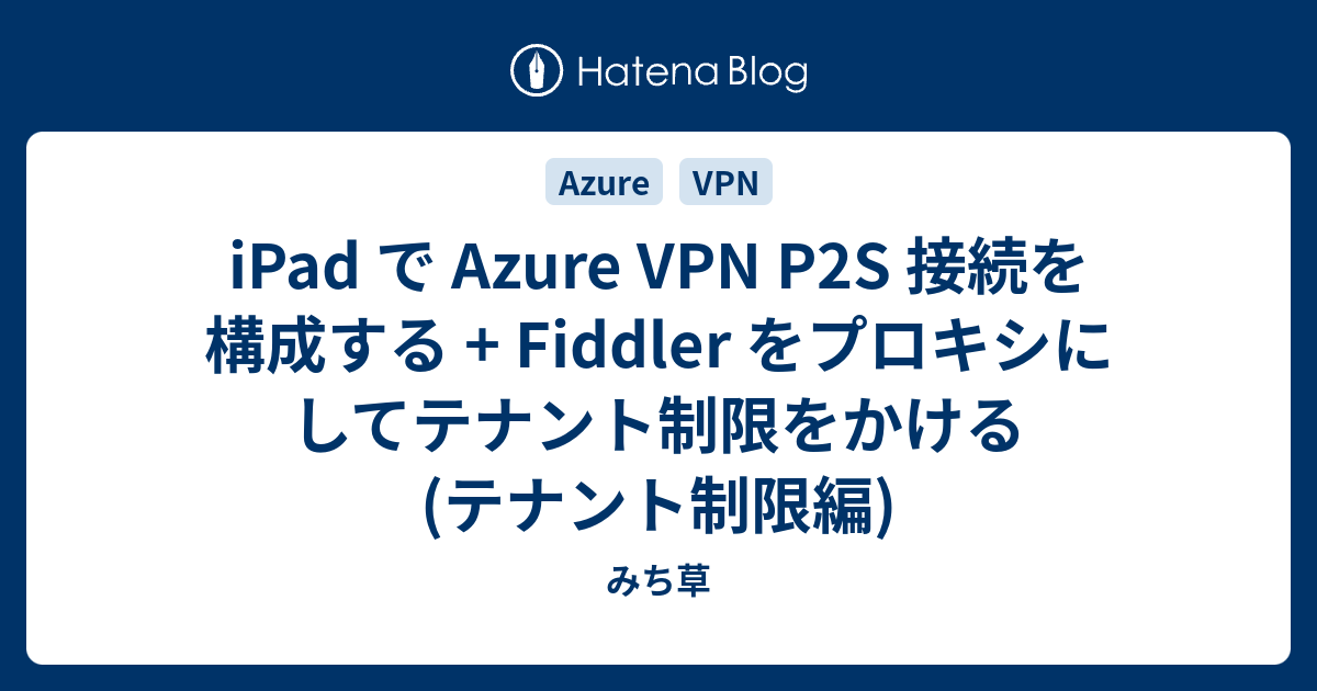 iPad で Azure VPN P2S 接続を構成する + Fiddler をプロキシにしてテナント制限をかける (テナント制限編) - みち草