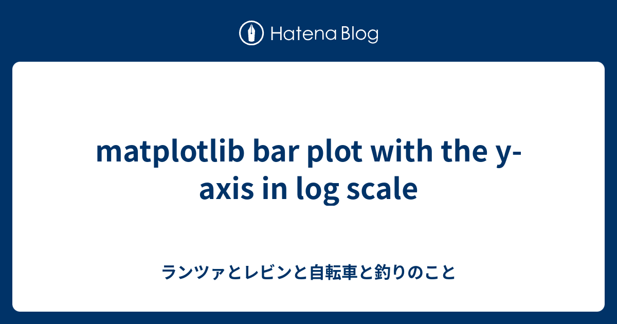 matplotlib bar plot with the y-axis in log scale - ランツァとレビンと自転車と釣りのこと