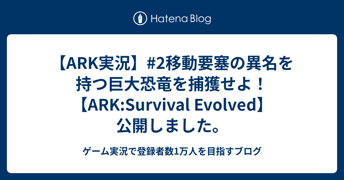 Ark実況 2移動要塞の異名を持つ巨大恐竜を捕獲せよ Ark Survival Evolved 公開しました ゲーム実況で登録者数1万人を目指すブログ