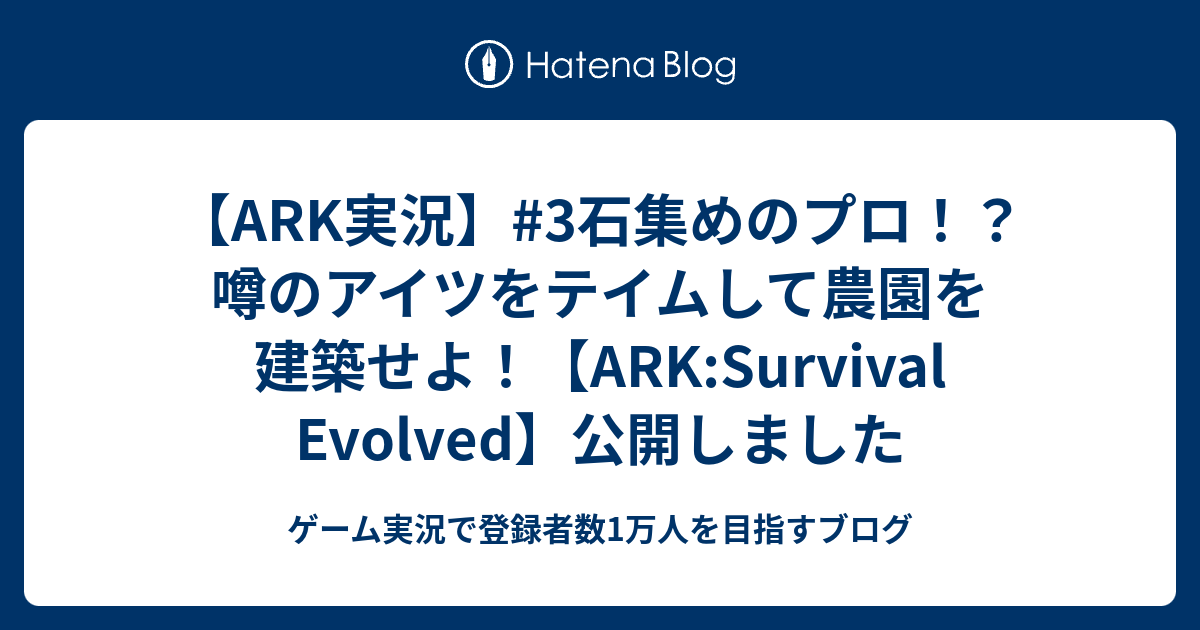 Ark実況 3石集めのプロ 噂のアイツをテイムして農園を建築せよ Ark Survival Evolved 公開しました ゲーム実況で登録者数1万人を目指すブログ