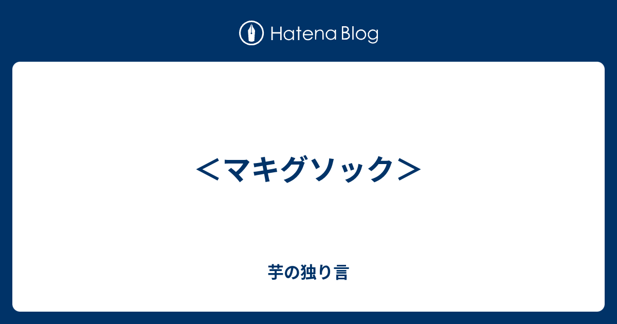 マキグソック 芋の独り言