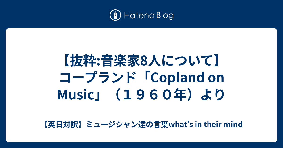 抜粋:音楽家8人について】コープランド「Copland on Music」（１９６０年）より - 【英日対訳】ミュージシャン達の言葉what's in  their mind