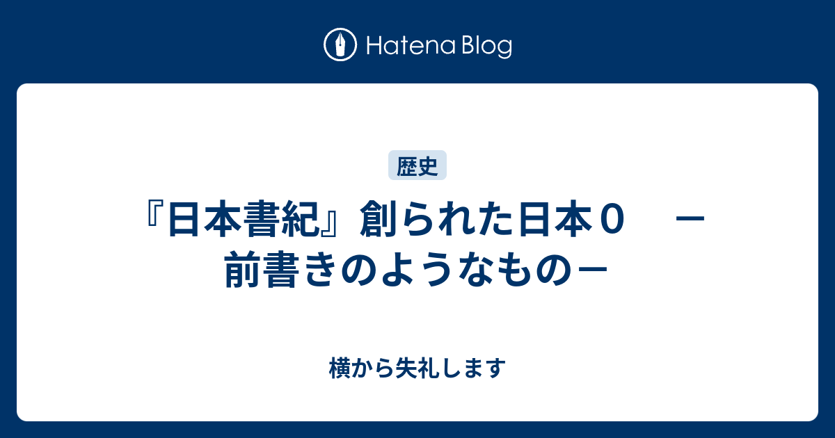 『日本書紀』創られた日本0 －前書きのようなもの－ - 横から失礼します