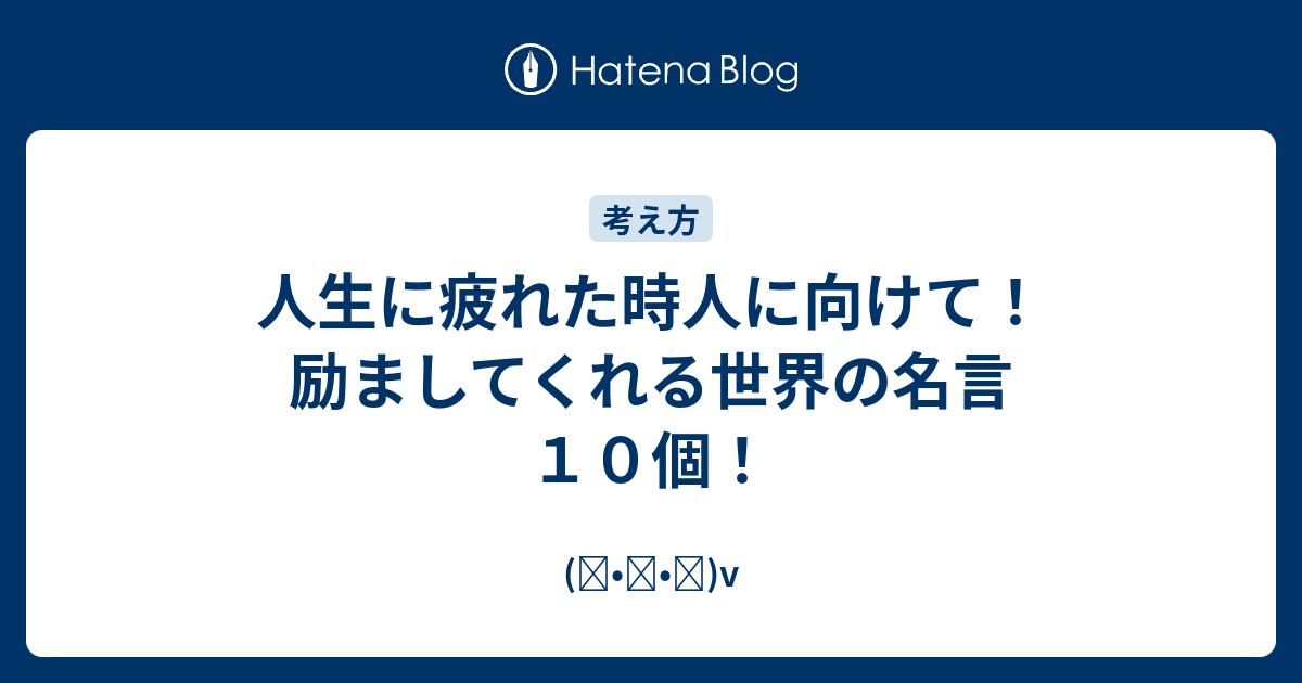 人生に疲れた時人に向けて 励ましてくれる世界の名言１０個 ᴗ V