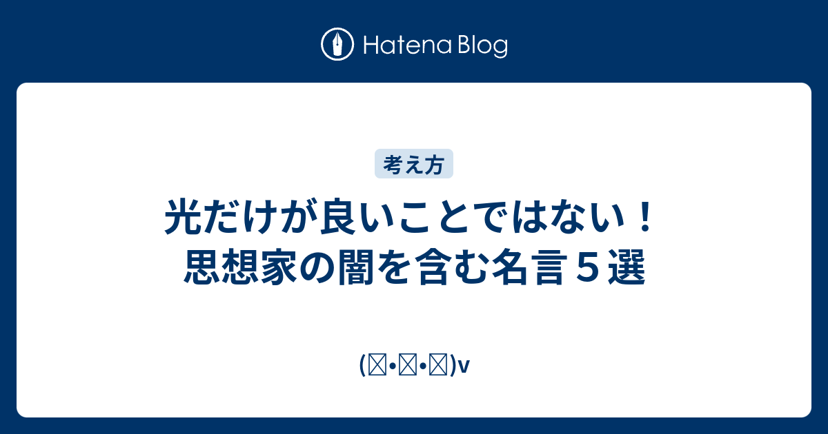 光だけが良いことではない 思想家の闇を含む名言５選 ᴗ V