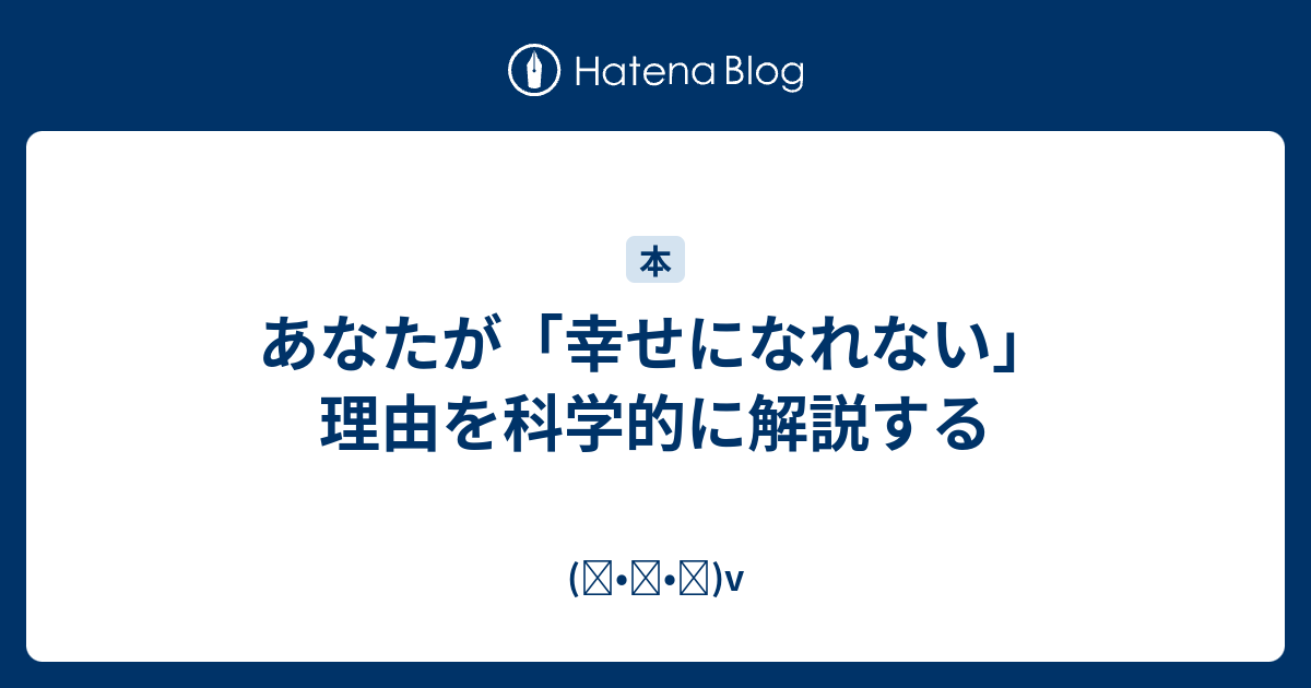 あなたが 幸せになれない 理由を科学的に解説する ᴗ V