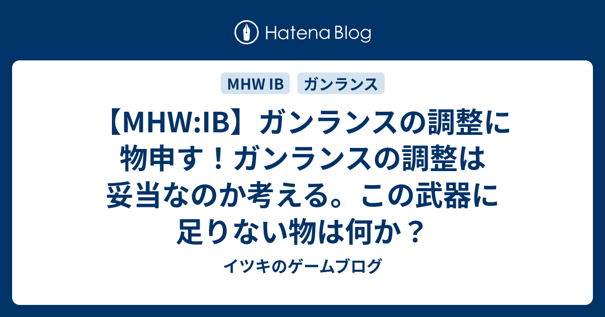 Mhw Ib ガンランスの調整に物申す ガンランスの調整は妥当なのか考える この武器に足りない物は何か イツキのゲームブログ