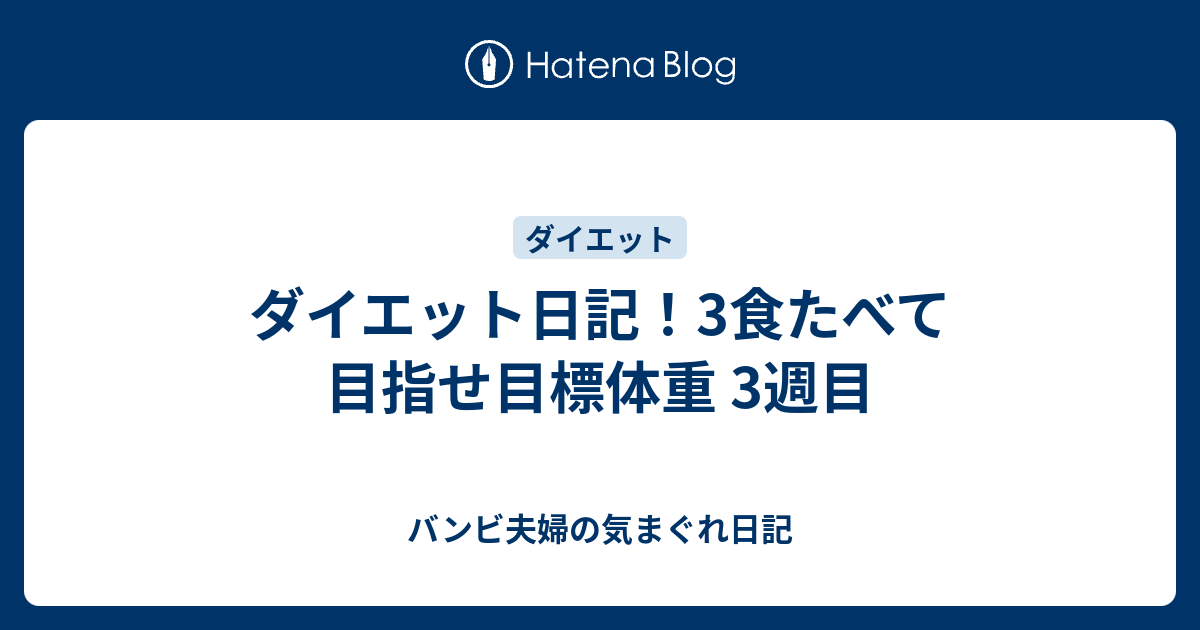 ダイエット日記！3食たべて目指せ目標体重 3週目 - バンビ夫婦の気まぐれ日記