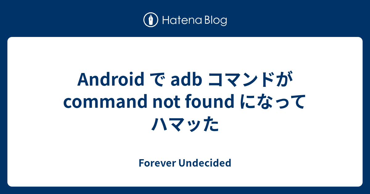 Android で Adb コマンドが Command Not Found になってハマッた Forever Undecided