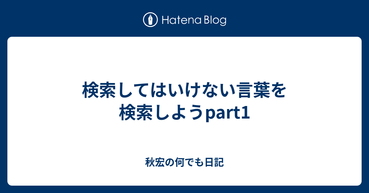 検索してはいけない言葉を検索しようpart1 秋宏の何でも日記