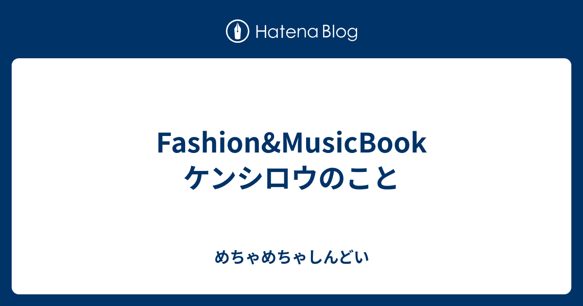 Fashion Musicbook ケンシロウのこと めちゃめちゃしんどい