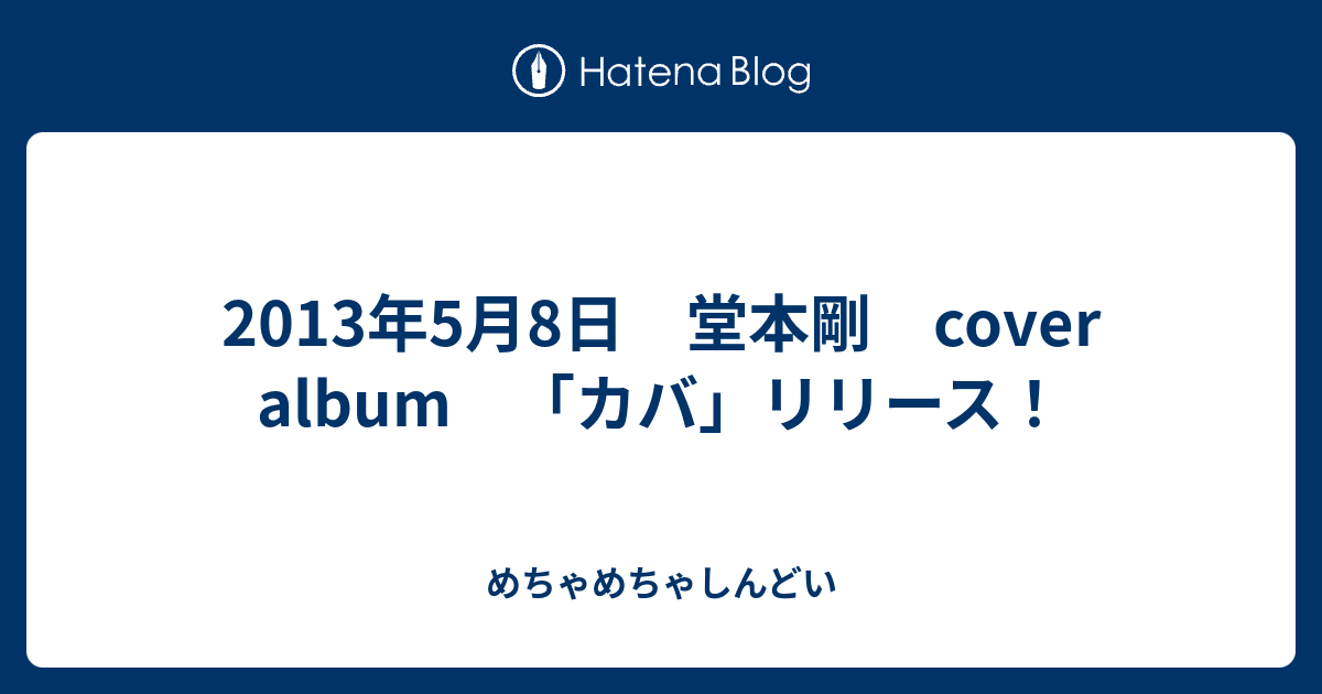 13年5月8日 堂本剛 Cover Album カバ リリース めちゃめちゃしんどい