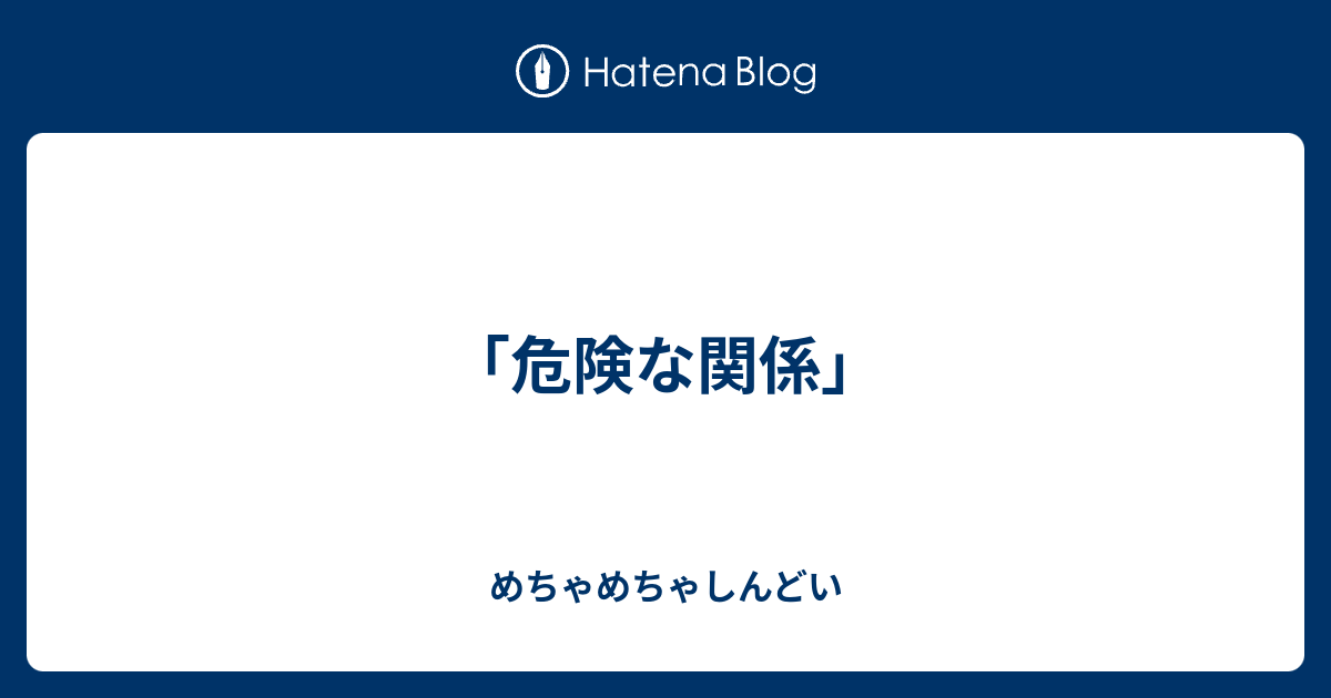 危険な関係 めちゃめちゃしんどい