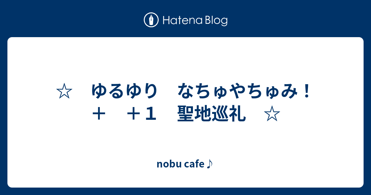 ゆるゆり なちゅやちゅみ １ 聖地巡礼 Nobu Cafe