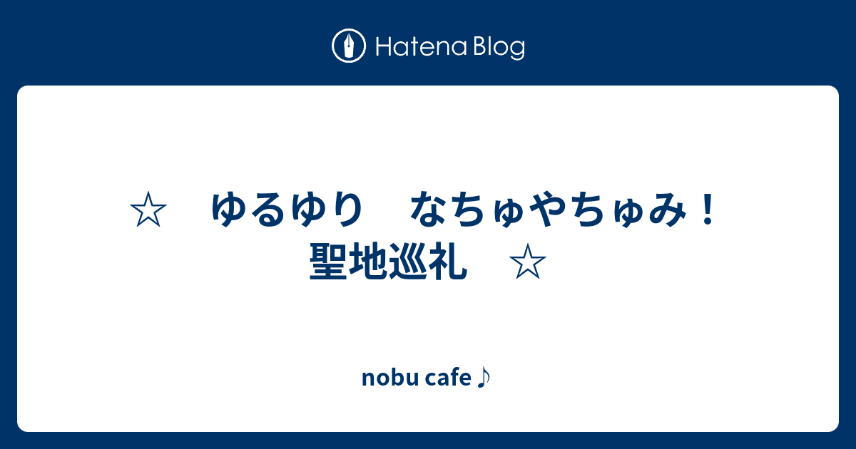 ゆるゆり なちゅやちゅみ 聖地巡礼 Nobu Cafe