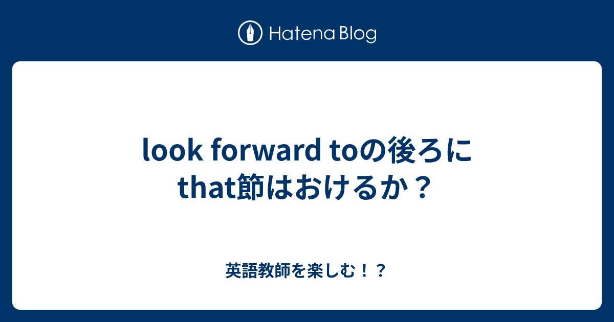 look forward toの後ろにthat節はおけるか？ 英語教師を楽しむ！？