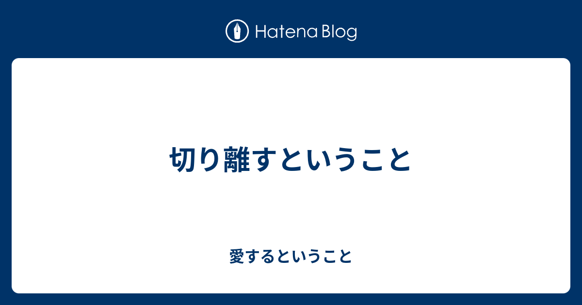 切り離すということ - 愛するということ