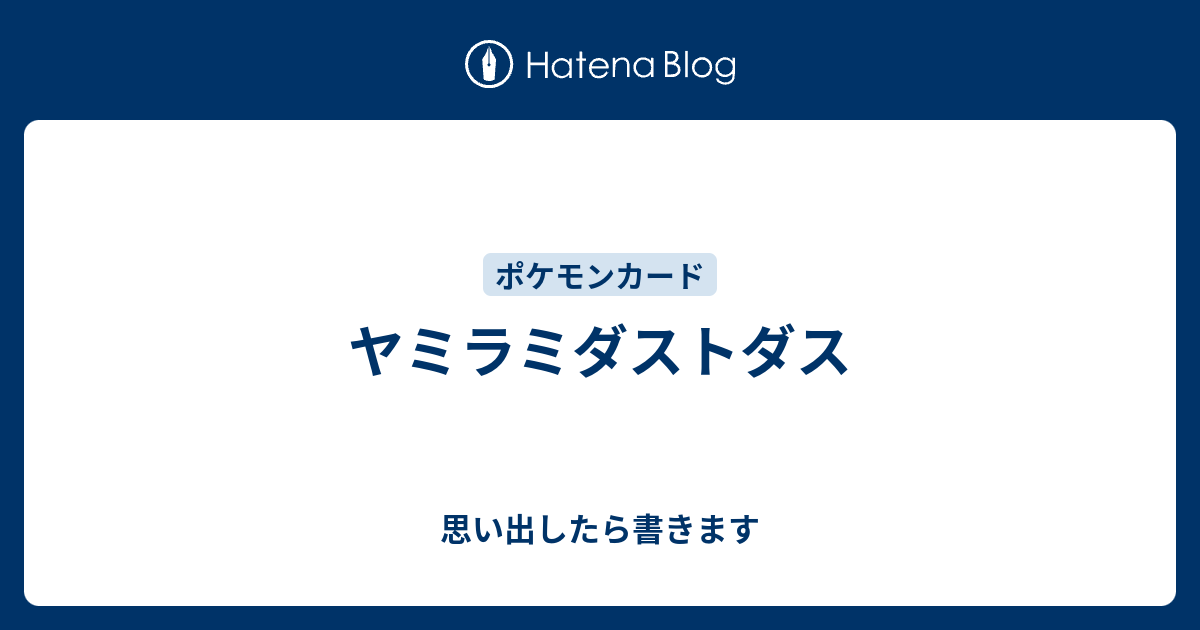 ヤミラミダストダス 思い出したら書きます