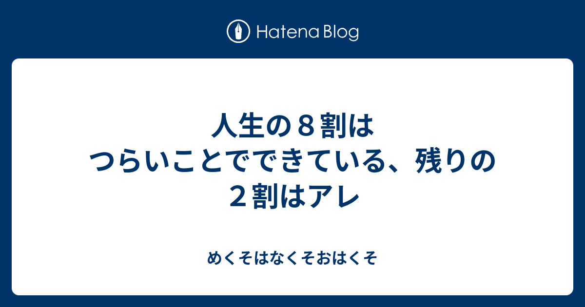 人生の８割はつらいことでできている 残りの２割はアレ めくそはなくそおはくそ