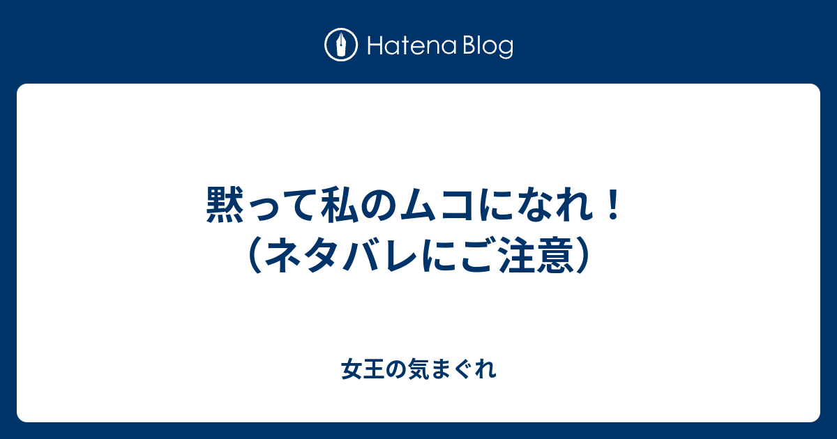 黙って私のムコになれ ネタバレにご注意 女王の気まぐれ