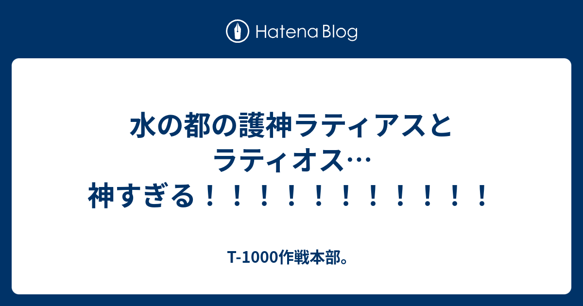 水の都の護神ラティアスとラティオス 神すぎる T 1000作戦本部