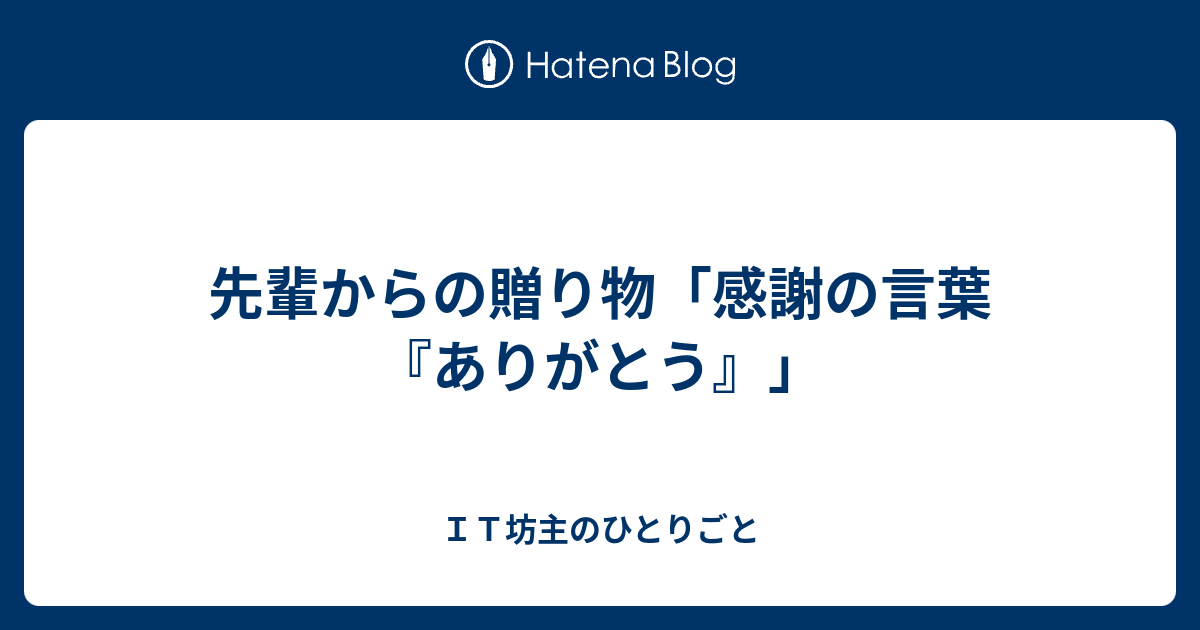 先輩からの贈り物 感謝の言葉 ありがとう ｉｔ坊主のひとりごと