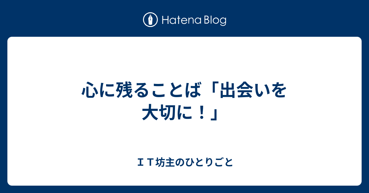 心に残ることば 出会いを大切に ｉｔ坊主のひとりごと