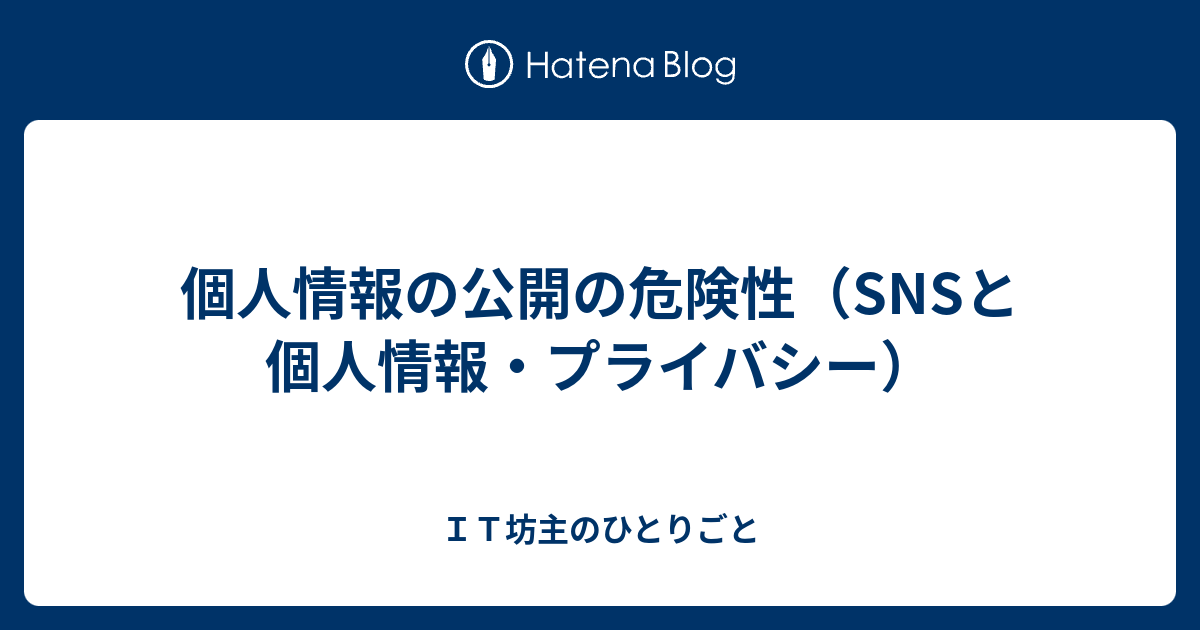 個人情報の公開の危険性 Snsと個人情報 プライバシー ｉｔ坊主のひとりごと