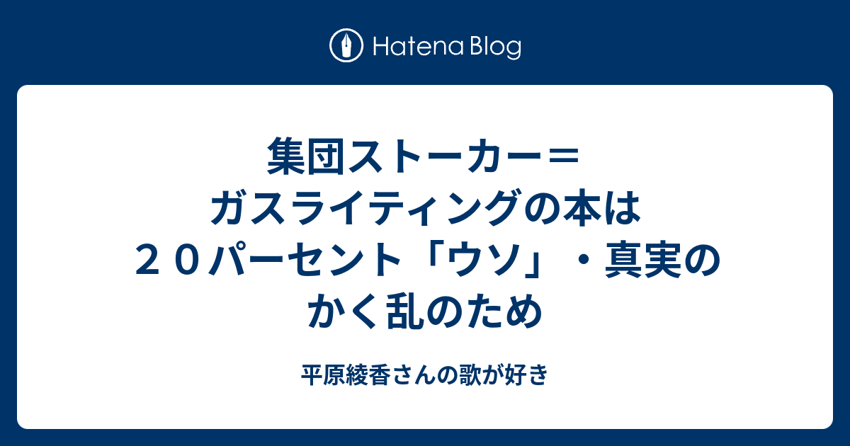 集団ストーカー ガスライティングの本は２０パーセント ウソ 真実のかく乱のため 平原綾香さんの歌が好き