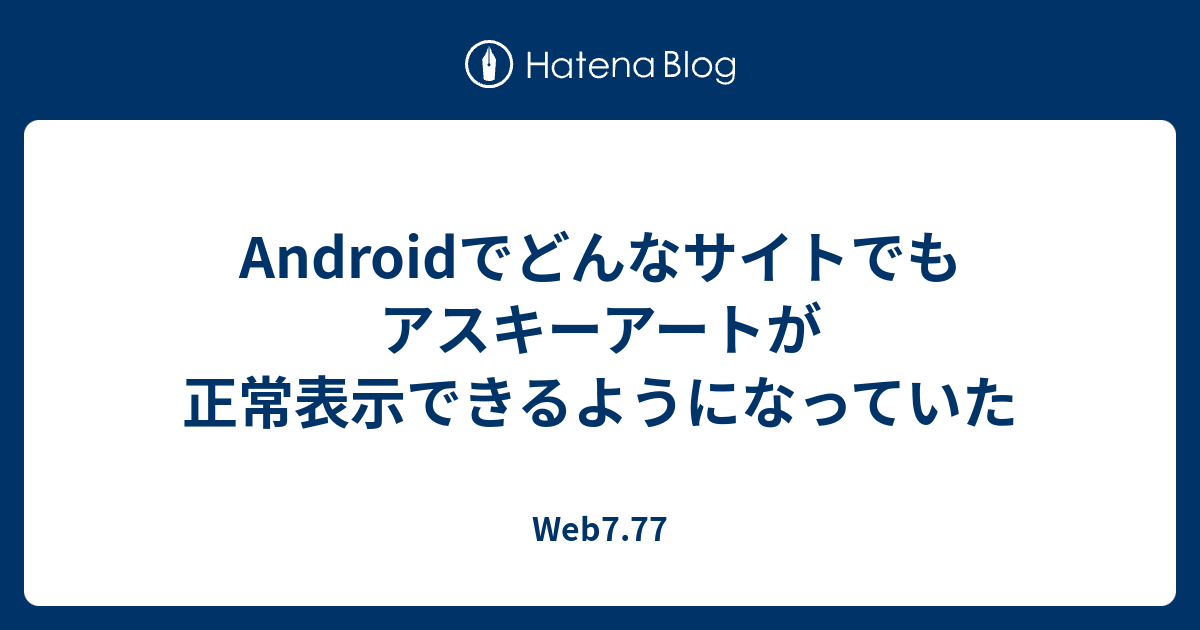 Androidでどんなサイトでもアスキーアートが正常表示できるようになっていた Web7 77